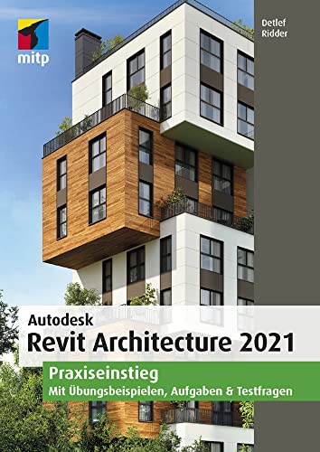  Autodesk Revit Architecture 2021: Praxiseinstieg. Mit Übungsbeispielen, Aufgaben & Testfragen (mitp Professional)