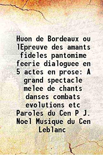 Huon de Bordeaux ou lEpreuve des amants fideles pantomime feerie dialoguee en 5 actes en prose A grand spectacle melee de chants danses combats evolutions etc Paroles du Cen P J. Noel Musique du Cen L