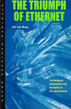The Triumph of Ethernet: Technological Communities and the Battle for the LAN Standard (Innovation and Technology in the World Economy)