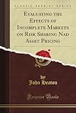 Evaluating the Effects of Incomplete Markets on Risk Sharing Nad Asset Pricing (Classic Reprint)