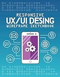  Responsive UX/UI design wireframe sketchbook: Quickly prototype your web projects or apps with this mockup notebook! - Includes mock-ups of mobiles and pc (8,5x11)