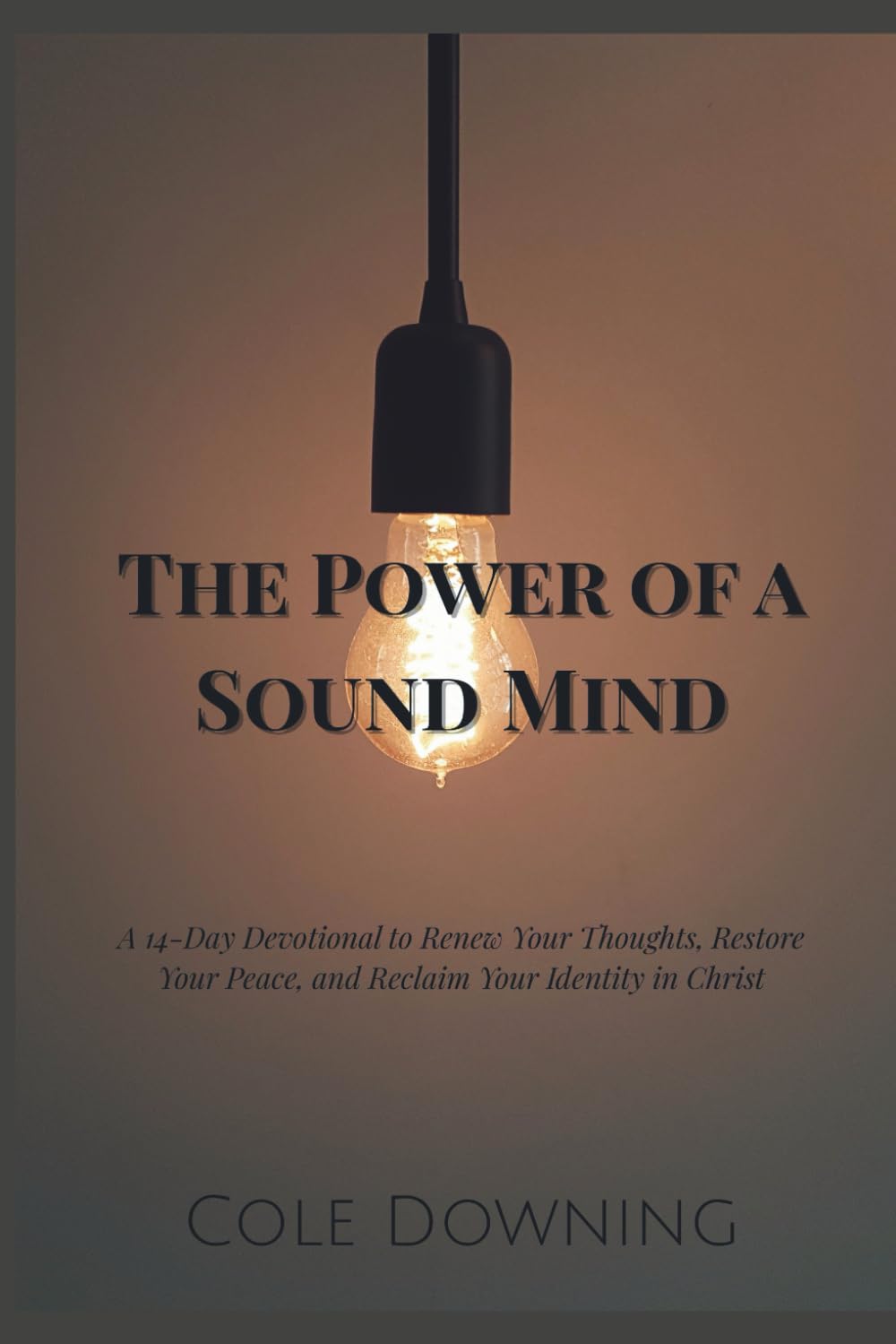The Power of a Sound Mind: A 14-Day Devotional to Renew Your Thoughts, Restore Your Peace, and Reclaim Your Identity in Christ