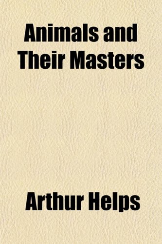 Master Animals Animals and Their Masters Animals and Their Masters : Arthur Helps ...