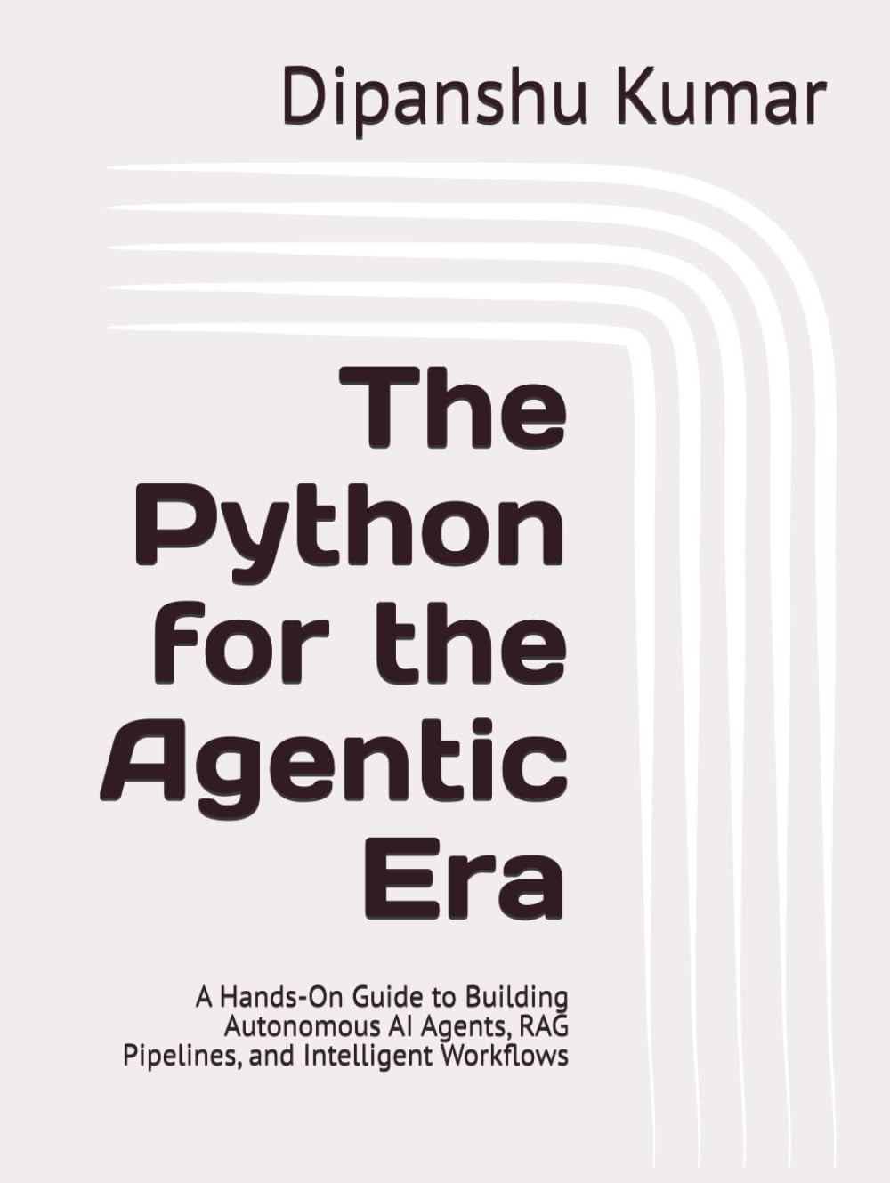 The Python for the Agentic Era: A Hands-On Guide to Building Autonomous AI Agents, RAG Pipelines, and Intelligent Workflows
