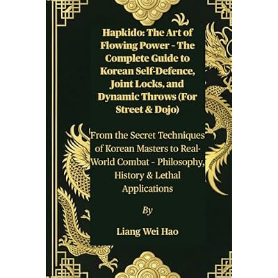 Hapkido: The Art of Flowing Power &ndash; The Complete Guide to Korean Self-Defence, Joint Locks, and Dynamic Throws (For Street & Dojo): From the Secret ... &ndash; Philosophy, History & Lethal Applications
