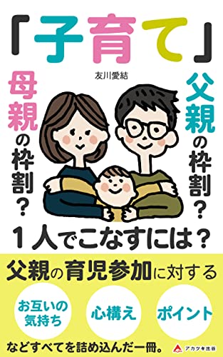 子育ては父親の役割？母親の役割？1人でこなすには？ 子育て中の父親&母親にぜひ読んでもらいたい！それぞれの役割。 (アカツキ出版) 友川