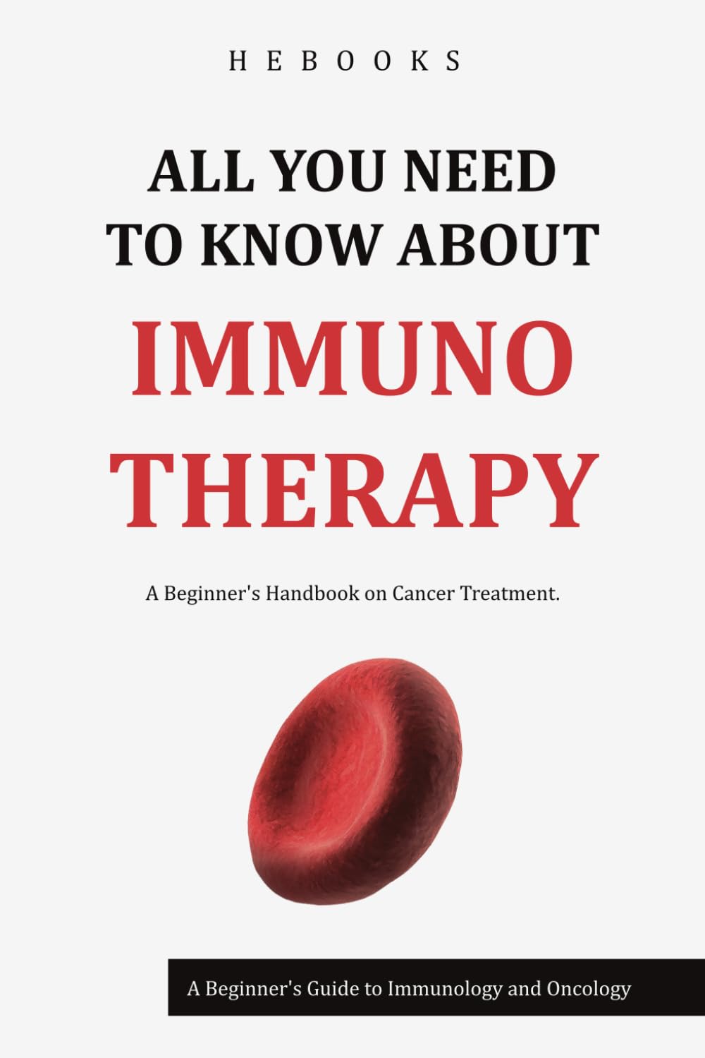 All You Need to Know About Immunotherapy: A Beginner's Guide to Immunology and Oncology - A Beginner's Handbook on Cancer Treatment.