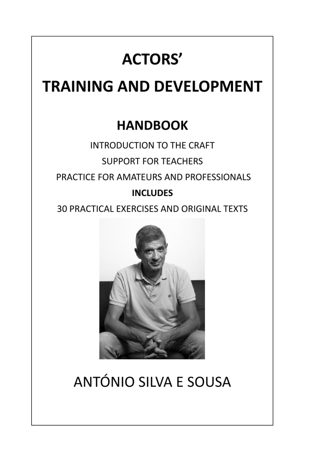 ACTORS' TRAINING AND DEVELOPMENT: HANDBOOK - INTRODUCTION TO THE CRAFT, SUPPORT FOR TEACHERS, PRACTICE FOR AMATEURS AND PROFESSIONALS. INCLUDES 30 PRACTICAL EXERCISES AND ORIGINAL TEXTS