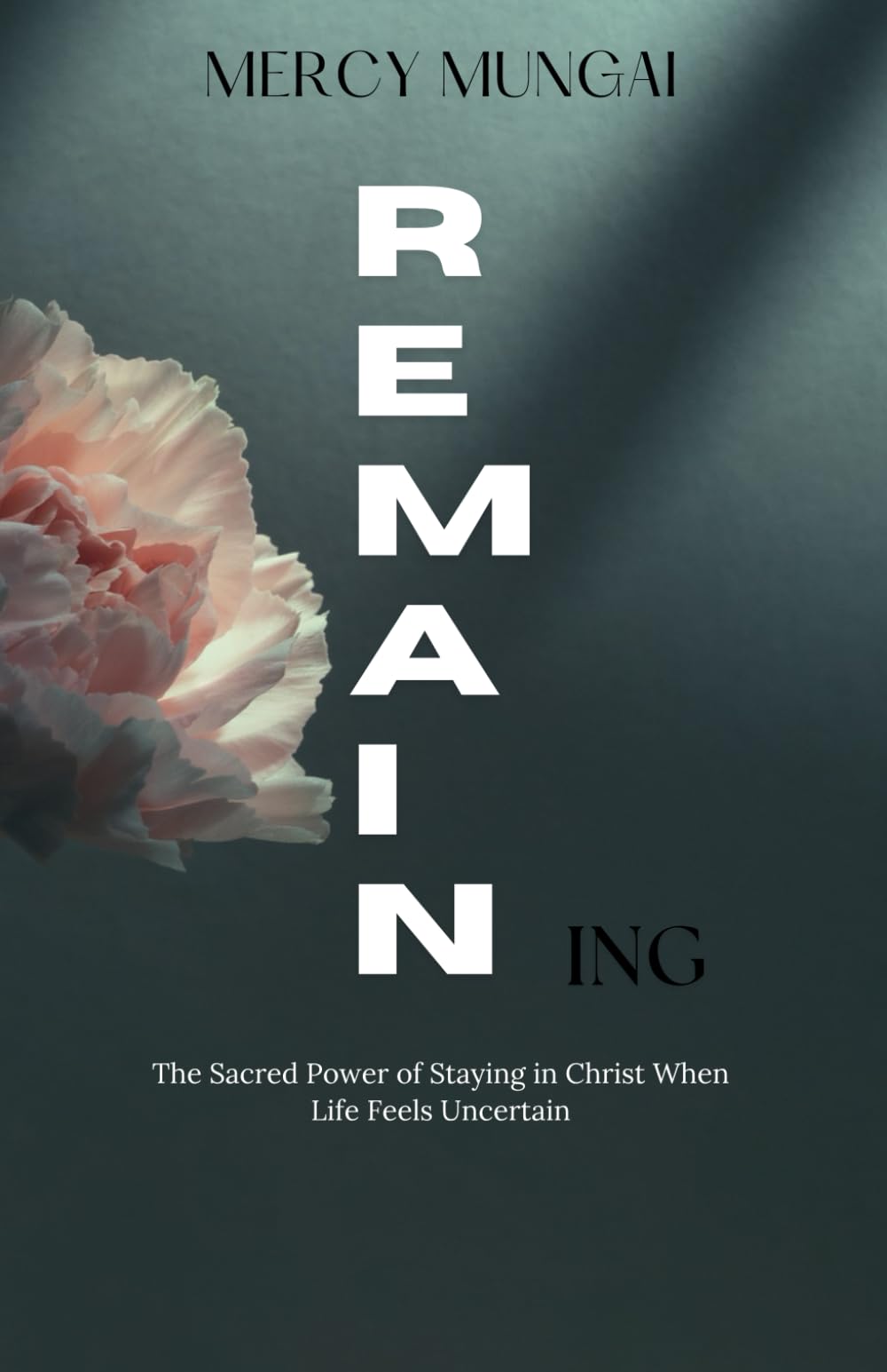 REMAINing: The Sacred Power of Staying in Christ When Life Feels Uncertain (The Becoming Series:A Journey of Intimacy, Obedience, and Trust)