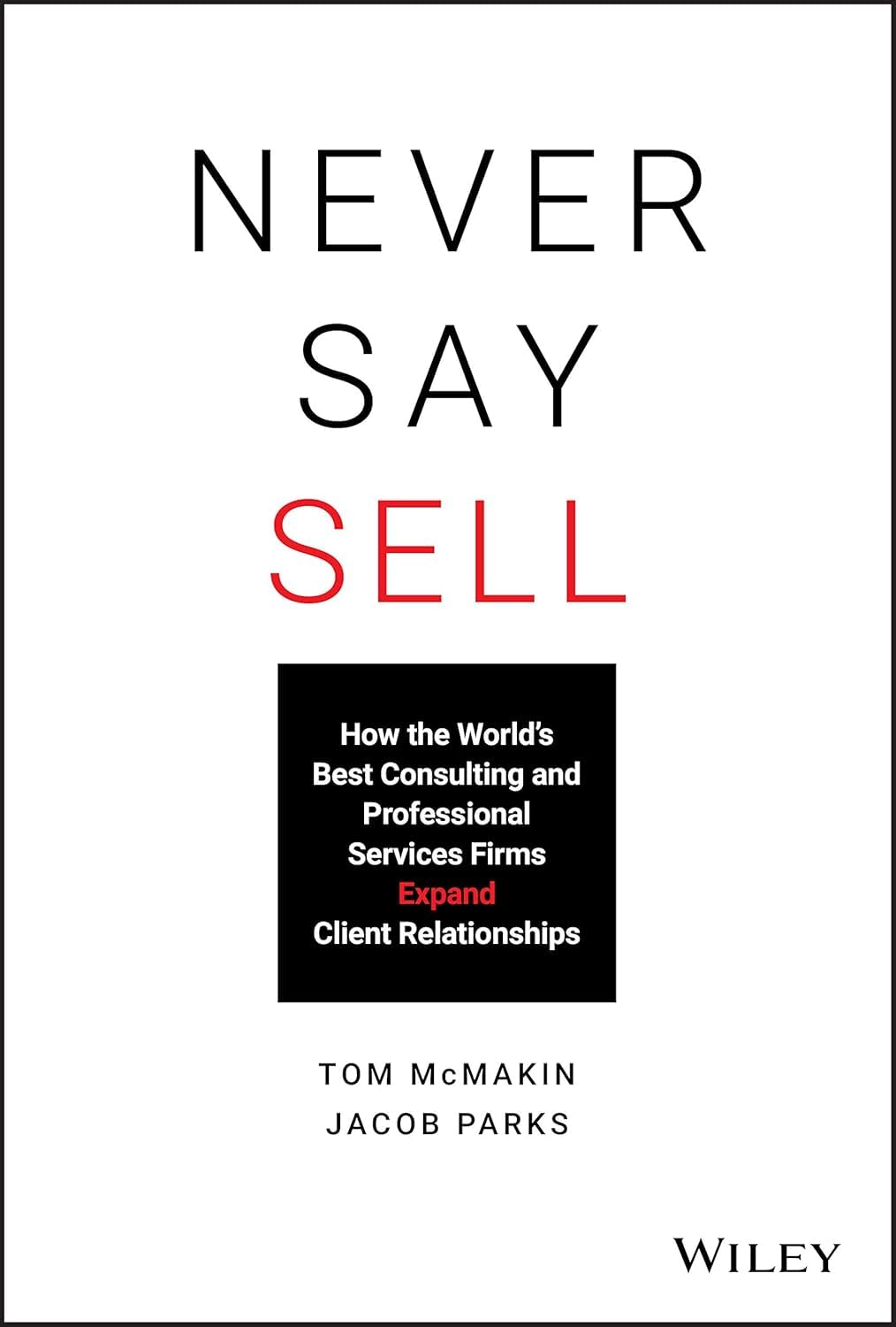 Never Say Sell: How the World's Best Consulting and Professional Services Firms Expand Client Relationships