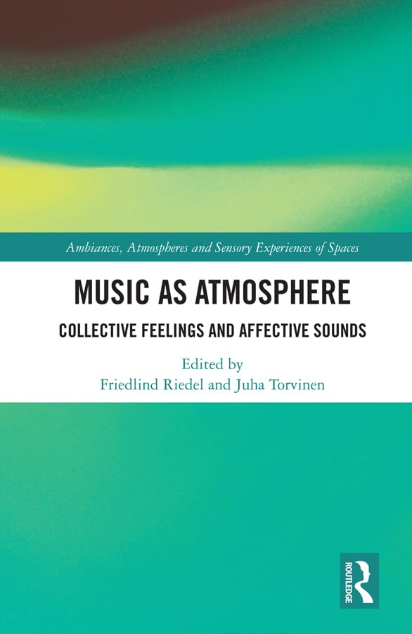Music as Atmosphere: Collective Feelings and Affective Sounds (Ambiances, Atmospheres and Sensory Experiences of Spaces)      1st Edition, Kindle Edition