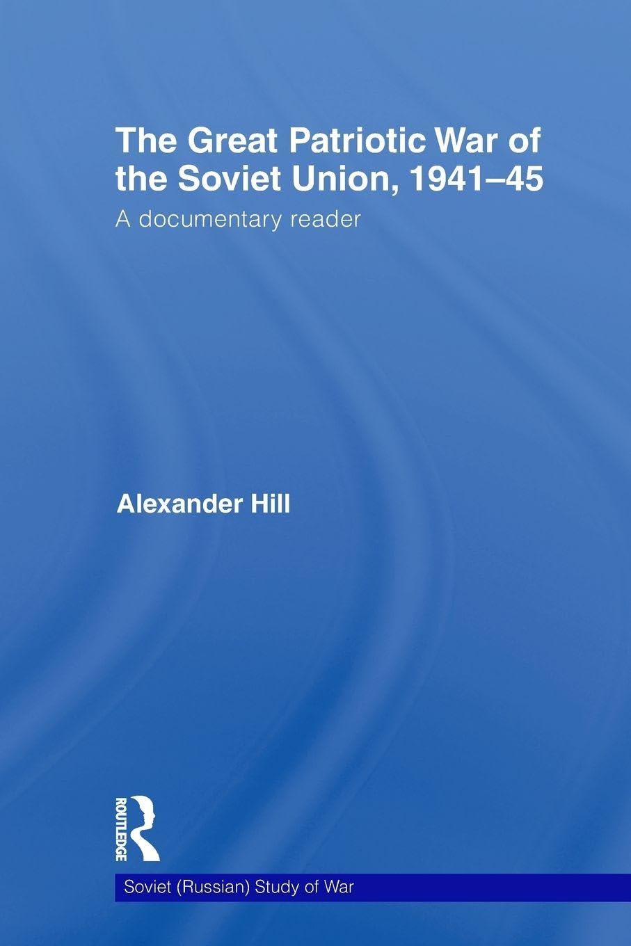 The Great Patriotic War of the Soviet Union, 1941-45: A Documentary Reader: 20 (Cass Military Studies)