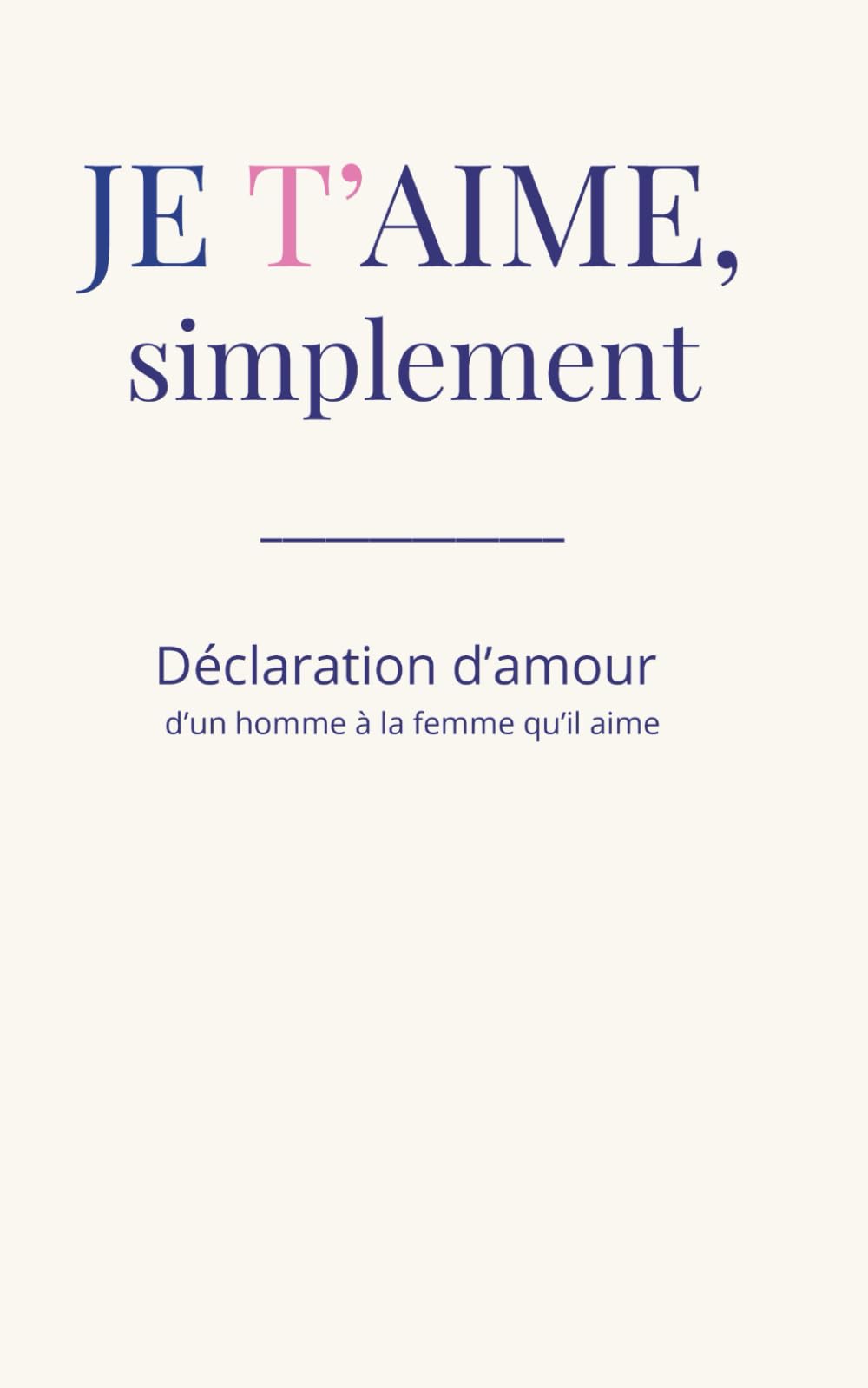 Je t'aime, simplement: Déclaration d’amour d’un homme à la femme qu’il aime