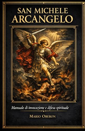 SAN MICHELE ARCANGELO: Manuale di Invocazione e Difesa Spirituale