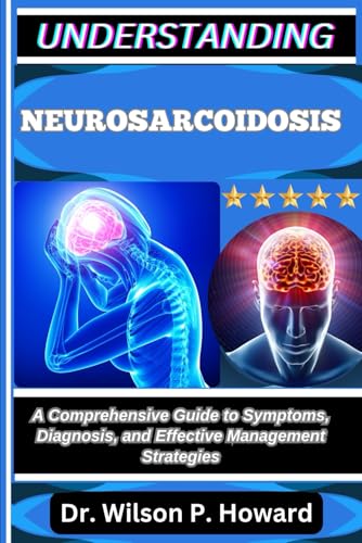 UNDERSTANDING NEUROSARCOIDOSIS: A Comprehensive Guide to Symptoms, Diagnosis, and Effective