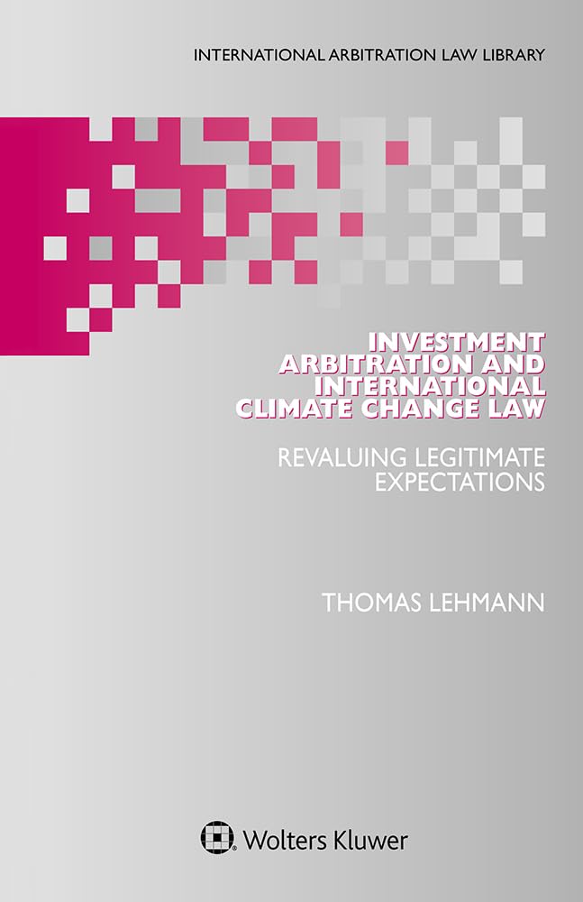 Investment Arbitration and International Climate Change Law: Revaluing Legitimate Expectations (International Arbitration Law Library)