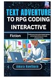 Text Adventure to RPG: Coding Interactive Fiction: Create your own story-based games and simple RPGs with...