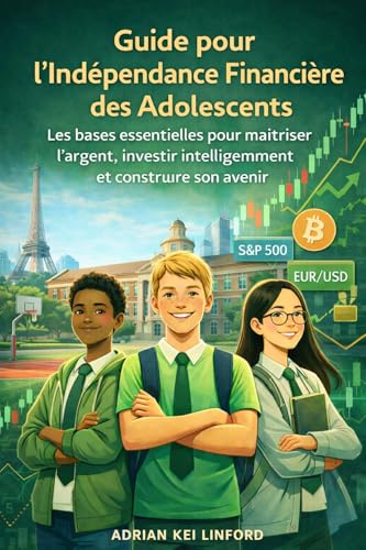 Guide pour l’indépendance financière des adolescents: Les bases essentielles pour maîtriser l’argent, investir intelligemment et construire son avenir