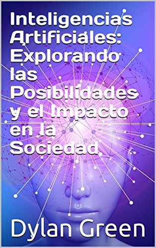 Inteligencias Artificiales: Explorando Las Posibilidades Y El Impacto En La Sociedad Inteligencias Artificiales: Explorando Las Posibilidades Y El Impacto En La Sociedad