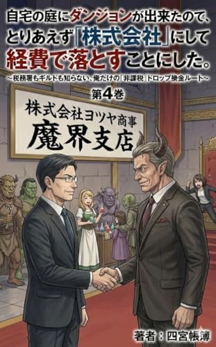 自宅の庭にダンジョンが出来たので、とりあえず「株式会社」にして経費で落とすことにした。第4巻: ～魔王城はタックスヘイブン？消費税還付とモンスターインバウンド～