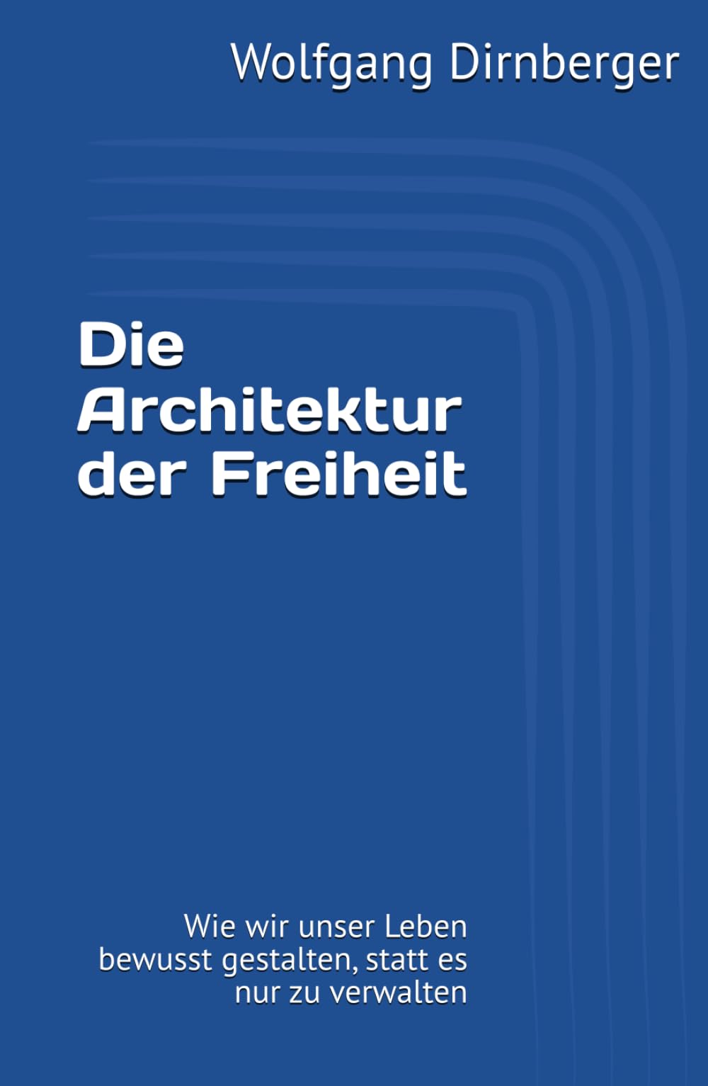 Die Architektur der Freiheit: Wie wir unser Leben bewusst gestalten, statt es nur zu verwalten