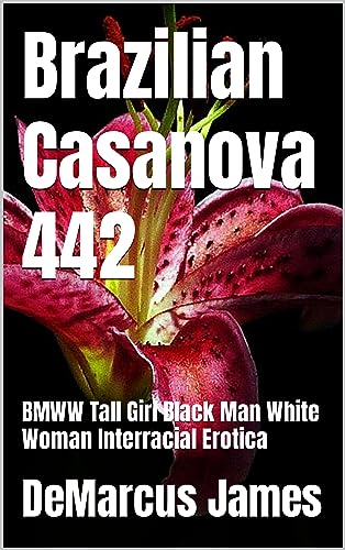 Brazilian Casanova 442: BMWW Tall Girl Black Man White Woman Interracial Erotica