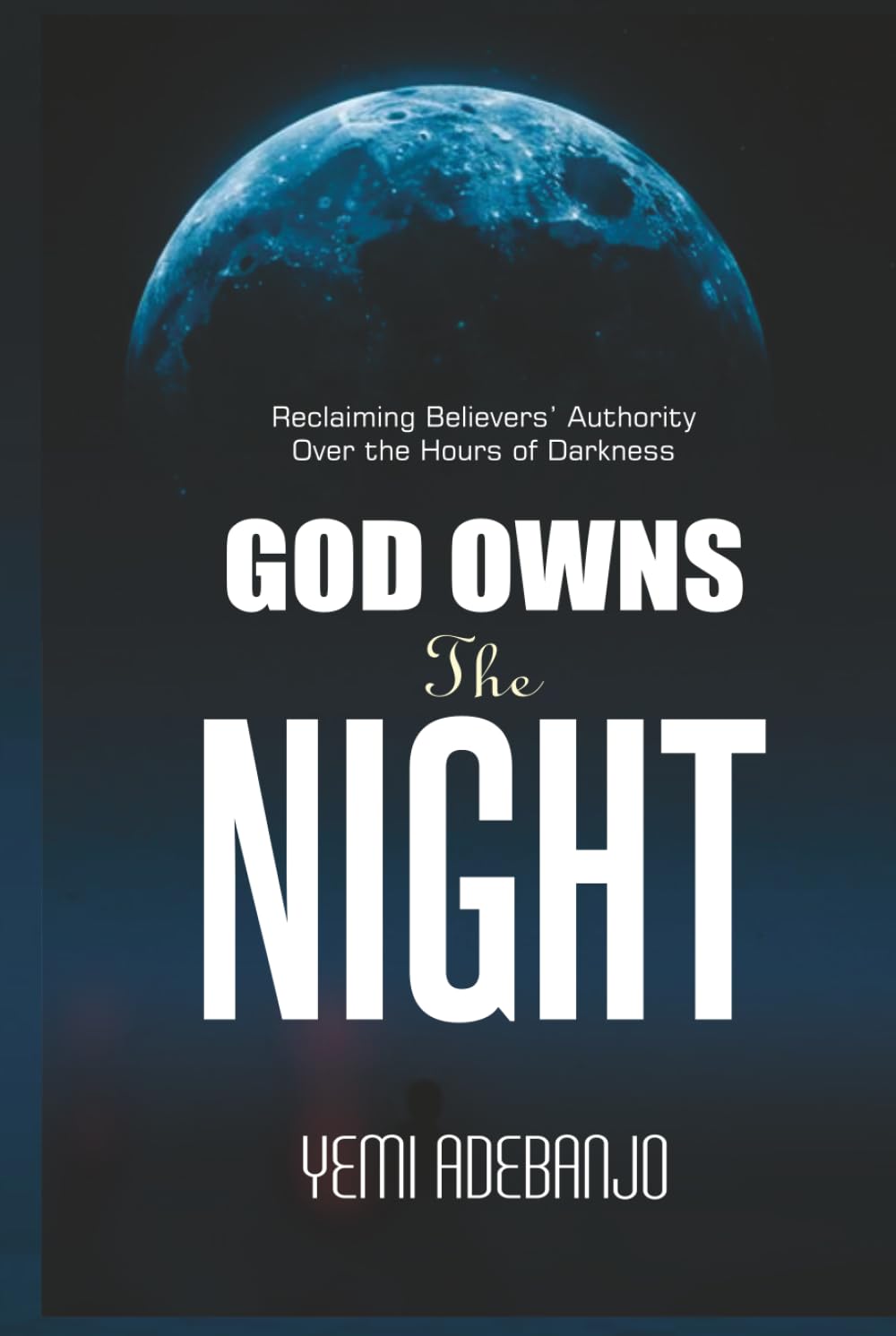GOD OWNS THE NIGHT: Reclaiming Believer's Authority Over the Hours of Darkness (Conquering the Night Series)