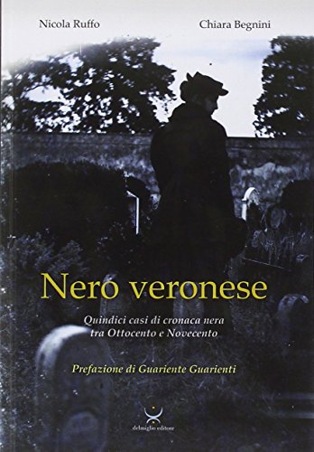 Nero veronese. Quindici casi di cronaca nera tra ottocento e Novecento