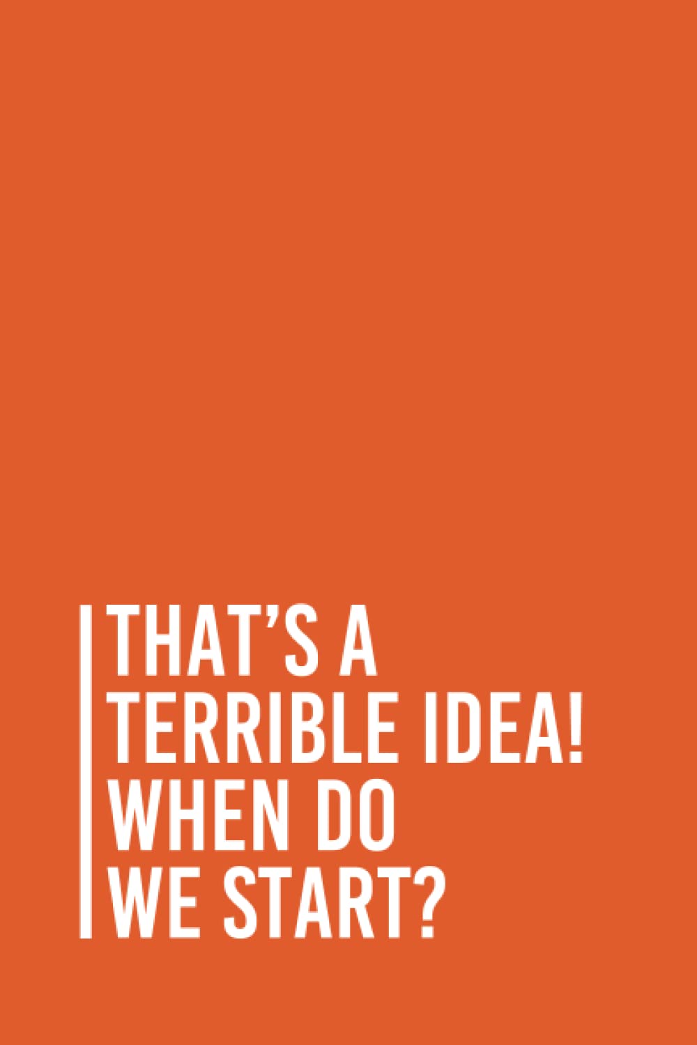 That’s a Terrible Idea! When Do We Start?: Funny Gag Gift Notebook Journal For Co-workers, Friends and Family | 6x9 lined Notebook, 110 Pages (Funny Office Notebooks)