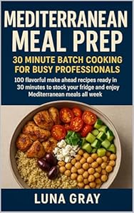 Mediterranean Meal Prep 30 Minute Batch Cooking for Busy Professionals: 100 flavorful make ahead recipes ready in 30 minutes to stock your fridge and enjoy ... Meal Prep for Busy Professionals)