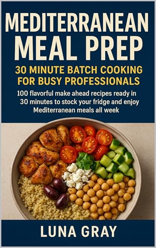 Mediterranean Meal Prep 30 Minute Batch Cooking for Busy Professionals: 100 flavorful make ahead recipes ready in 30 minutes to stock your fridge and enjoy ... Meal Prep for Busy Professionals)