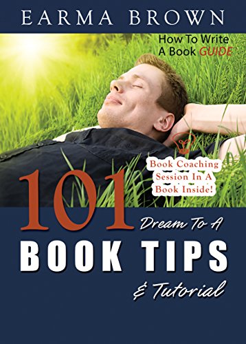 How To Write A Book Guide: 101 Dream To A Book Tips And Tutorial (How To Write A Book Guides 2)