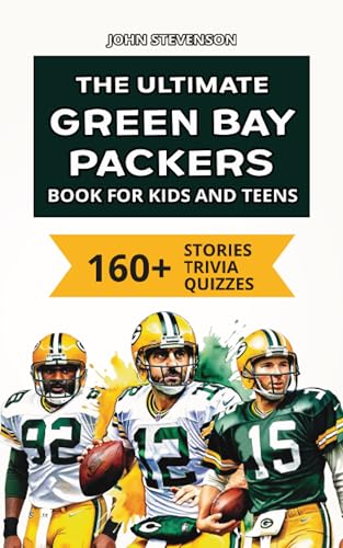 The Ultimate Green Bay Packers Book For Kids And Teens: 160+ Fun, Surprising, And Educational Stories And Trivia Quizzes About Players And History (NFL Football Book For Kids And Teens)