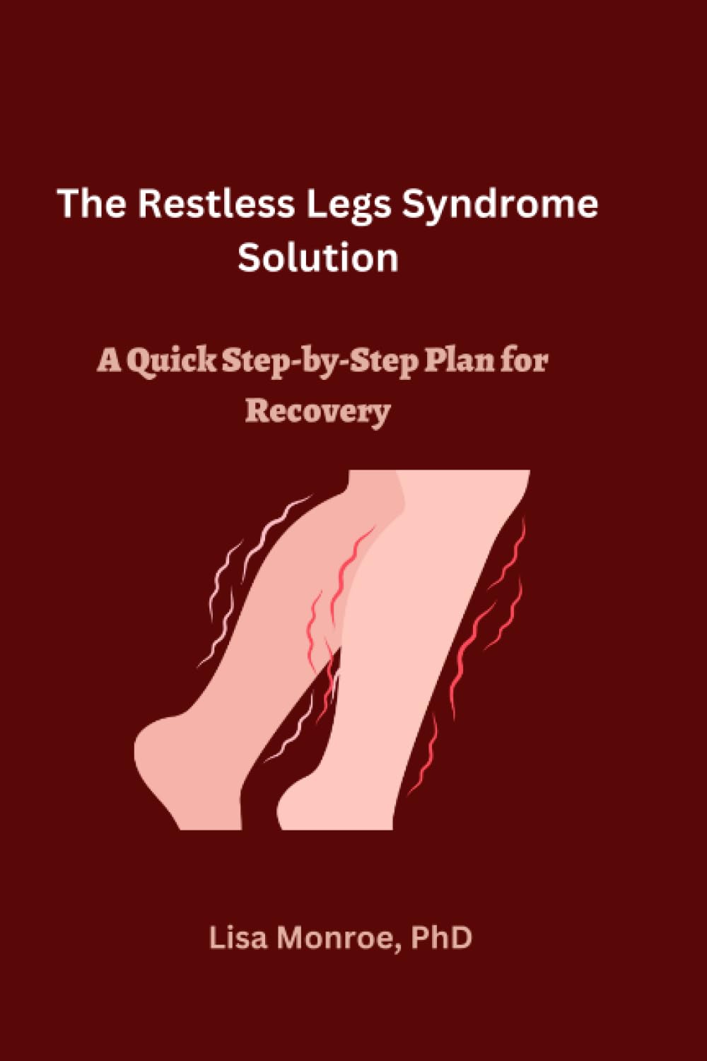 The Restless Legs Syndrome Solution: A Quick Step-by-Step Plan for Recovery
