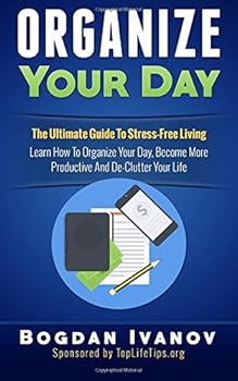 Paperback Organize Your Day: The Ultimate Guide To Stress-Free Living - Learn How To Organize Your Day, Become More Productive And Declutter Your Life (organize ... organization, procrastination, stress free) Book