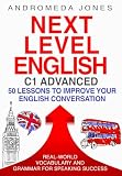 Next Level English C1 Advanced: 50 lessons to improve your English conversation: Real-world vocabulary and grammar for speaking success