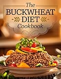 The Buckwheat Diet Cookbook: 80+ Gluten-Free, High-Protein, and Gut-Friendly Recipes for Weight Loss, Better Digestion, and a Healthy Lifestyle