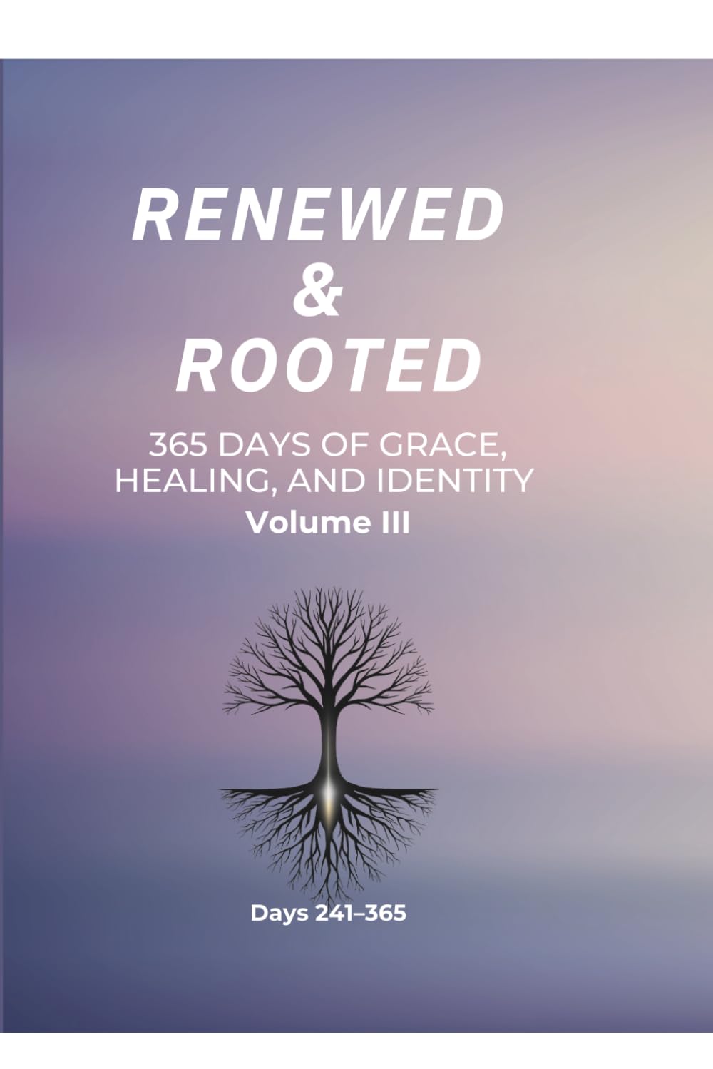 Renewed & Rooted: 365 Days of Grace, Healing, and Identity (Volume III): Days 241–365