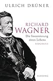 Richard Wagner: Die Inszenierung eines Lebens - Ulrich Drüner 