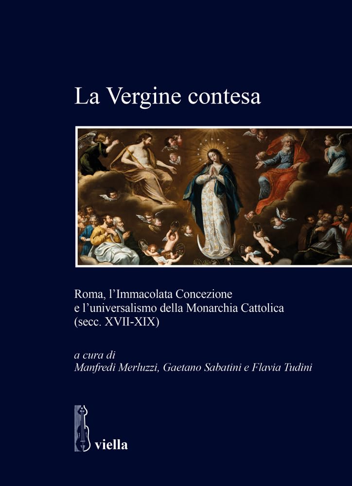 La Vergine Contesa. Roma, L’Immacolata Concezione E L’Universalismo Della Monarchia Cattolica (Secc. XVII-XIX) - 4