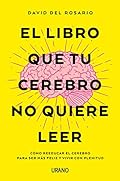 El libro que tu cerebro no quiere leer: Cómo reeducar el cerebro para ser más feliz y vivir con plenitud (Crecimiento pe…