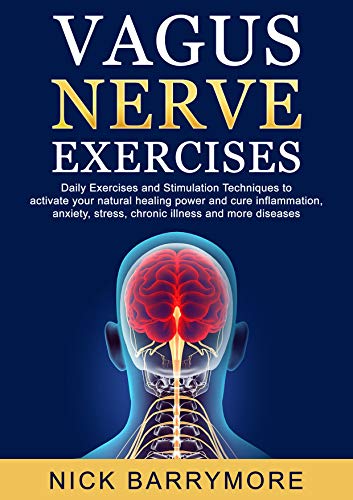 Vagus Nerve Exercises Daily Vagus Nerve Exercises And Stimulation Techniques To Activate Your Natural Healing Power And Cure Inflammation Anxiety Stress Chronic Illness And More Diseases Kindle Edition By Barrymore Nick
