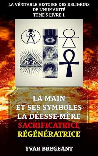 livre LA MAIN ET SES SYMBOLES : LA DÉESSE MÈRE SACRIFICATRICE RÉGÉNÉRATRICE (LA VÉRITABLE HISTOIRE DES RELIGIONS DE L'HUMANITÉ)
