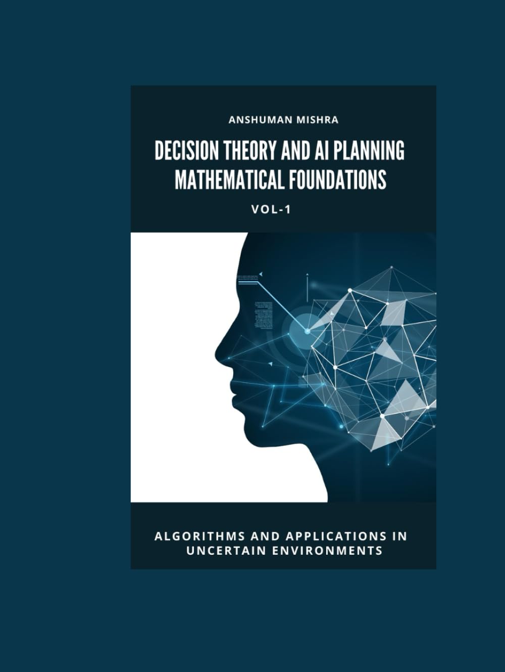 Decision Theory and AI Planning Mathematical Foundations VOL-1: Algorithms and Applications in Uncertain Environments