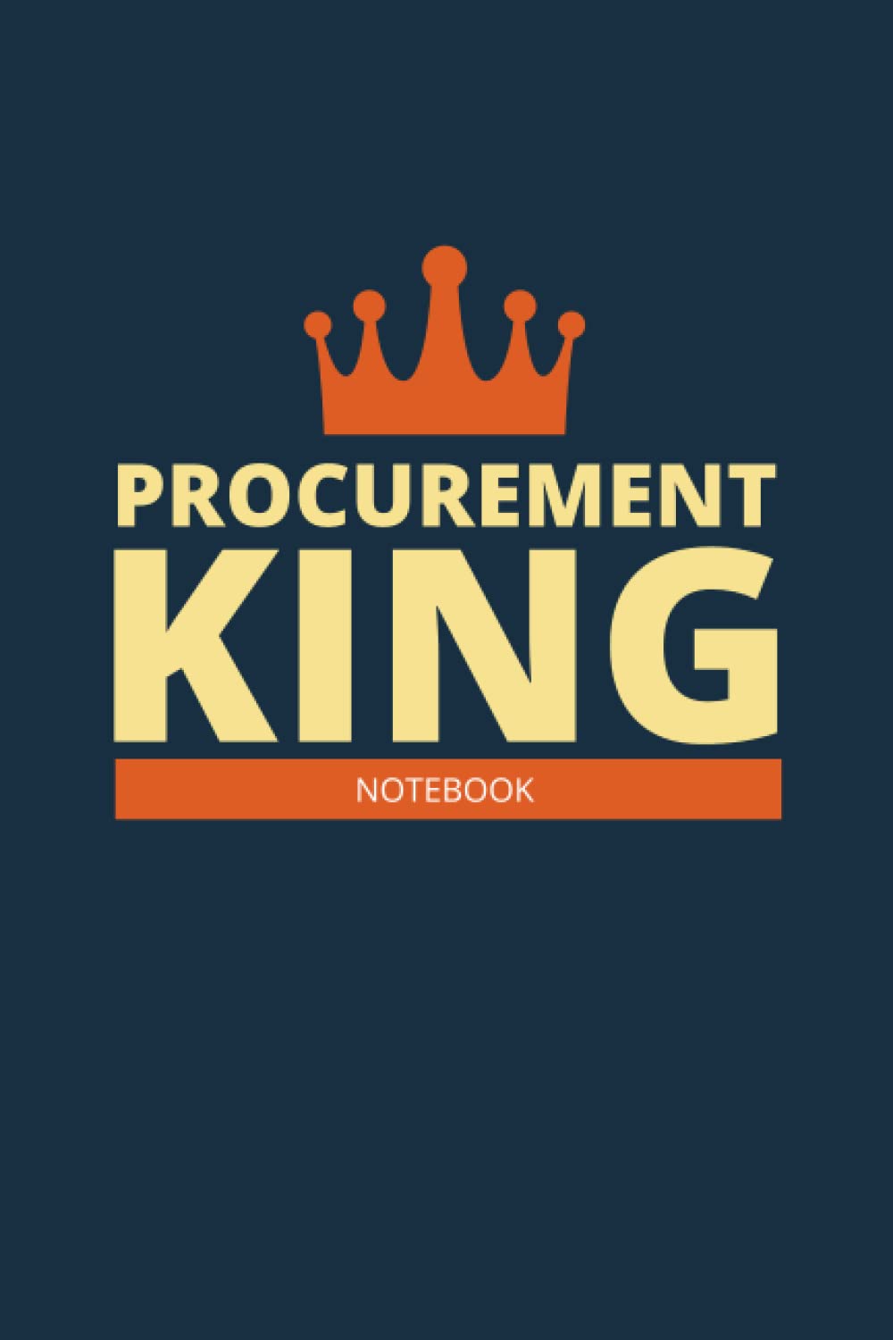 Procurement King Notebook: Funny Notebook for Procurement King, Career Journal For Man. Perfect Gift For Him. A Framework For Building Your Career. Notebook Professional, Journal Negotiations.