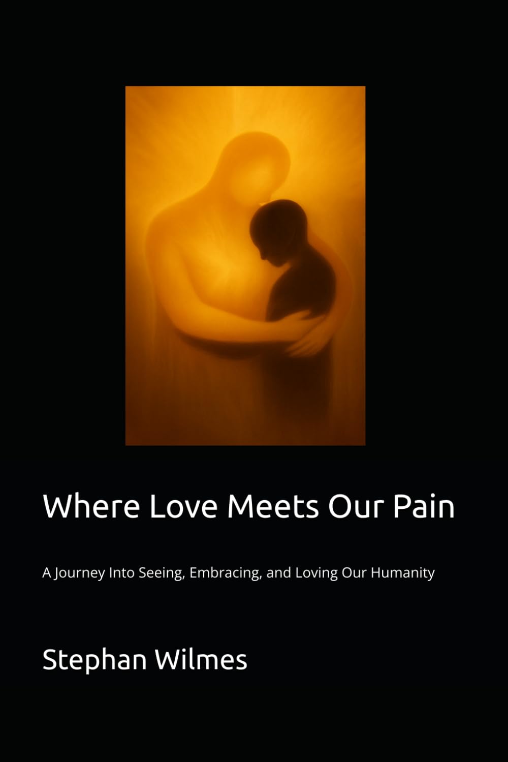 Where Love Meets Our Pain: A Journey into Seeing, Embracing, and Loving our Humanity