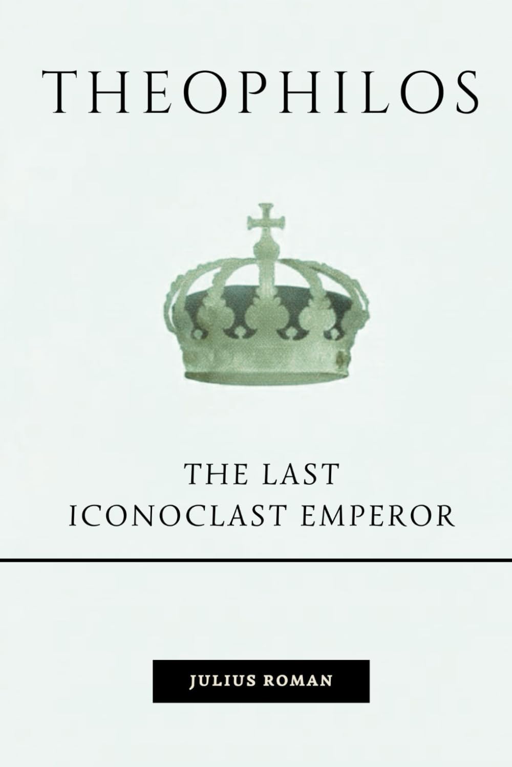 Theophilos: The Last Iconoclast Emperor (Emperors of Rome)