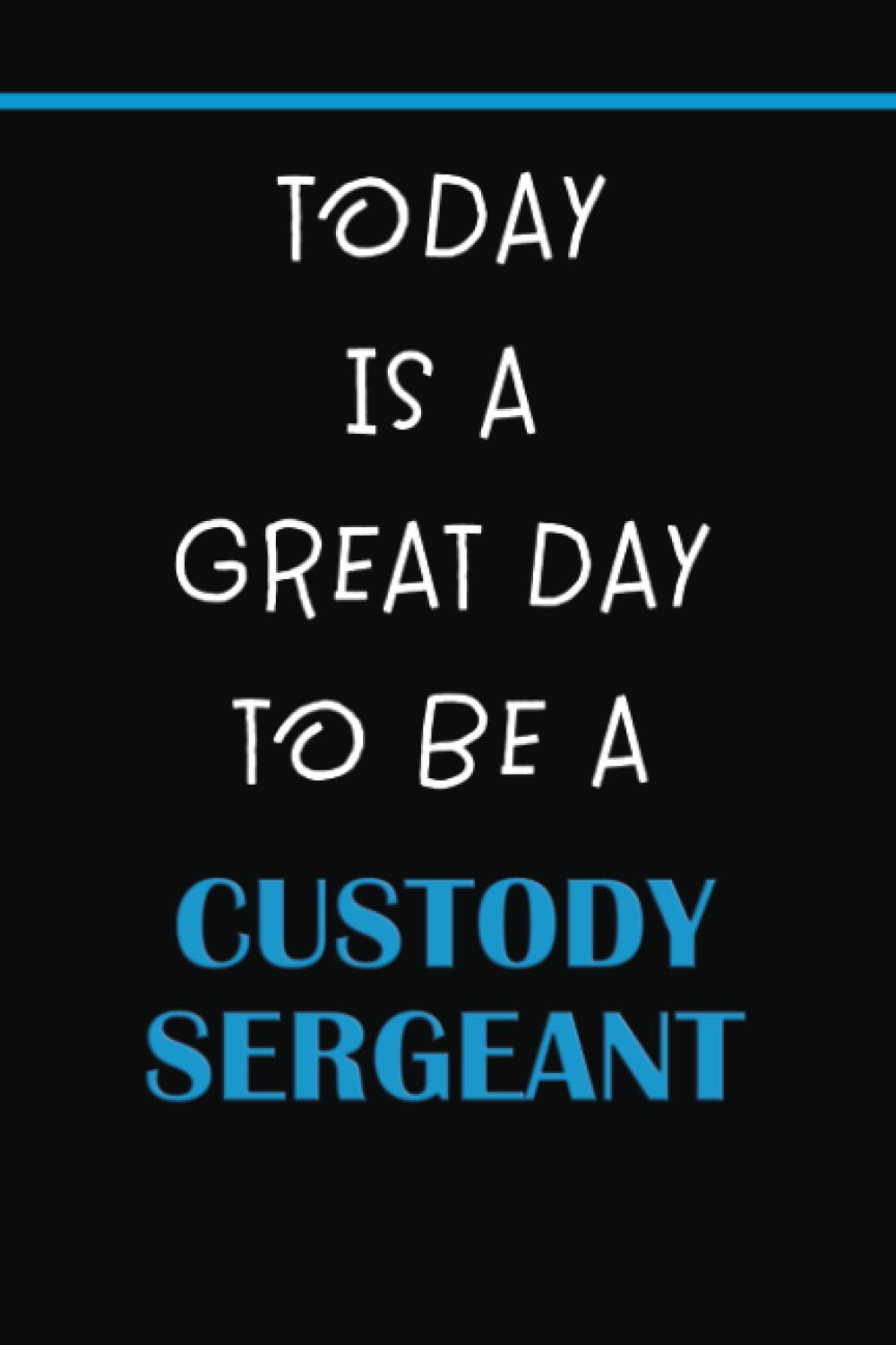 TODAY IS A GREAT DAY TO BE A CUSTODY SERGEANT: BLANK LINED NOTEBOOK - IDEAL FOR NOTE TAKING AND JOURNALING BY POLICE STAFF