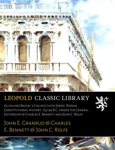 Allyn and Bacon`s College Latin Series. Roman Constitutional History, 753-44 B.C. Under the General Editorship of Charles E. Bennett and John C. Rolfe