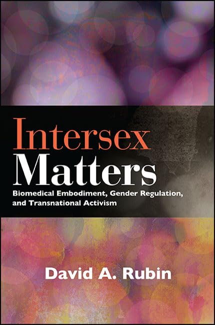 Intersex Matters: Biomedical Embodiment, Gender Regulation, and Transnational Activism (SUNY series in Queer Politics and Cultures)